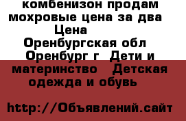 комбенизон продам мохровые цена за два › Цена ­ 500 - Оренбургская обл., Оренбург г. Дети и материнство » Детская одежда и обувь   